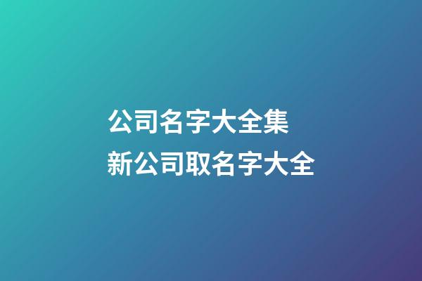 公司名字大全集 新公司取名字大全